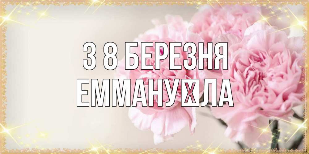Открытка на каждый день з підписом, Еммануїла З 8 БЕРЕЗНЯ открытка с розовыми цветами в рамочке с подписью на 8 марта Прикольна листівка з побажанням онлайн скачати безкоштовно 