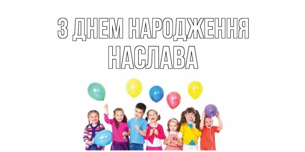Открытка на каждый день з підписом, Наслава З Днем народження Дети, шары Прикольна листівка з побажанням онлайн скачати безкоштовно 