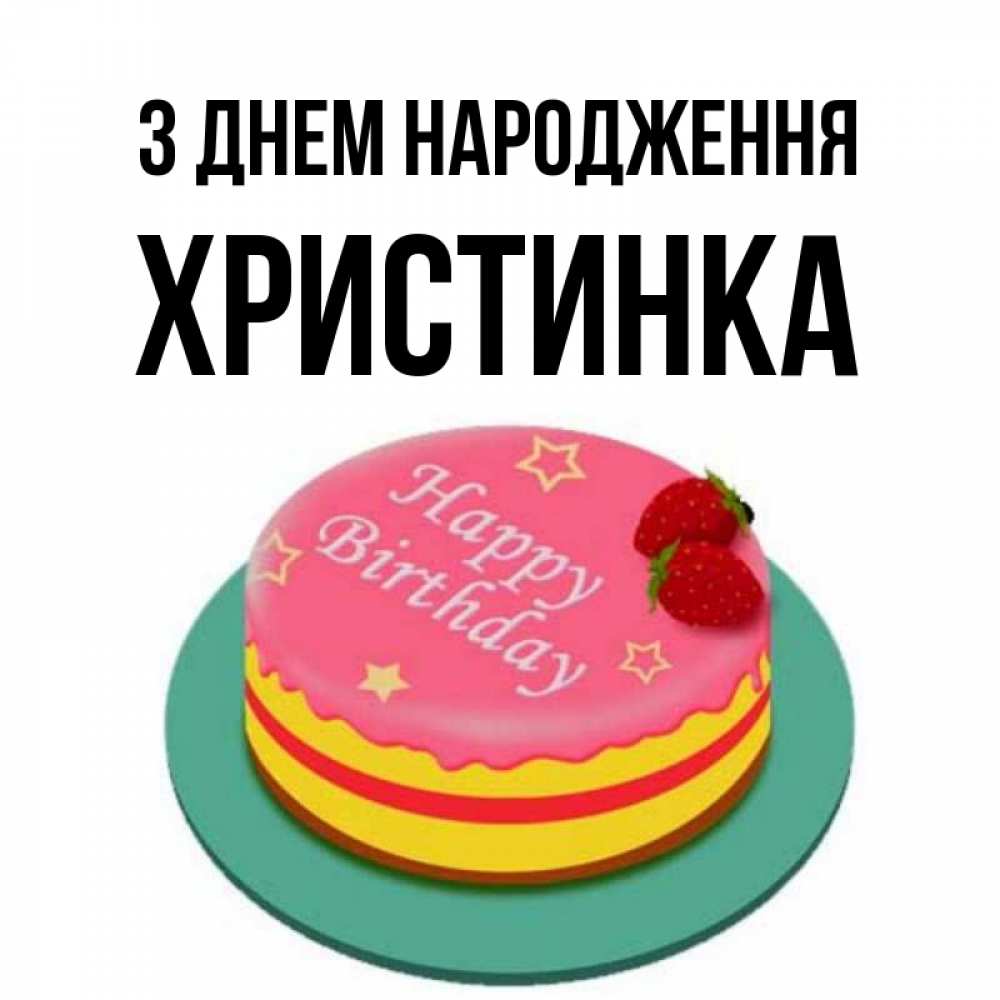 Открытка на каждый день з підписом, Христинка З Днем народження торт, клубника, днюха Прикольна листівка з побажанням онлайн скачати безкоштовно 