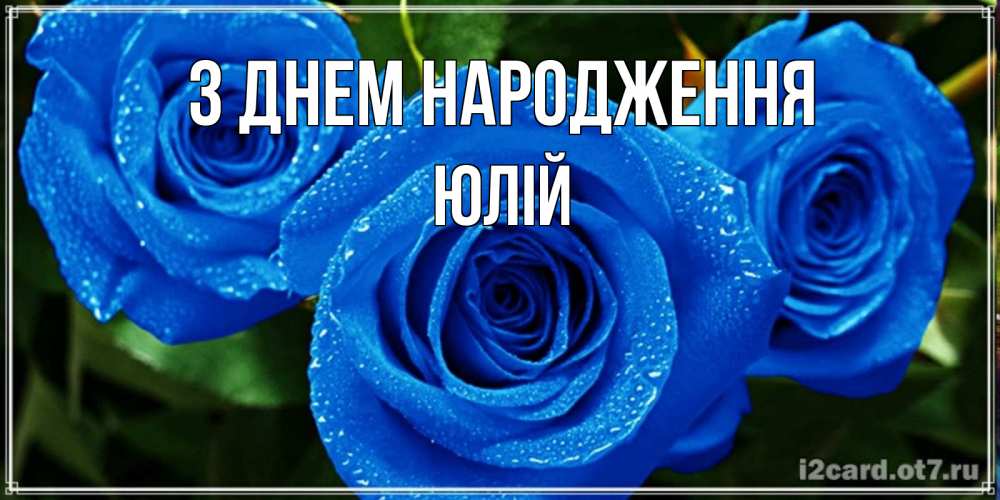 Открытка на каждый день з підписом, Юлій З Днем народження розы с синим цветом Прикольна листівка з побажанням онлайн скачати безкоштовно 
