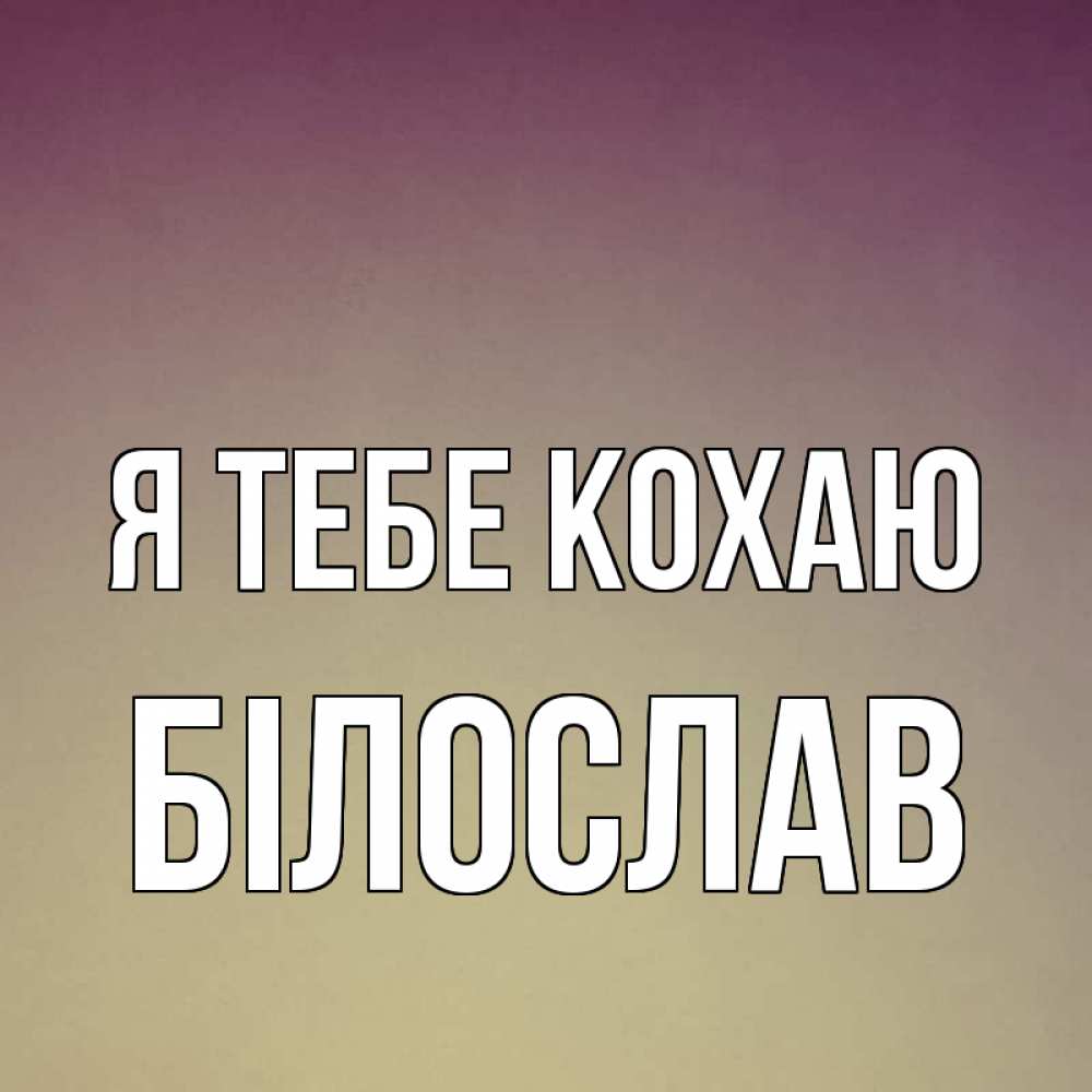 Открытка на каждый день з підписом, Білослав Я тебе кохаю для любимой Прикольна листівка з побажанням онлайн скачати безкоштовно 
