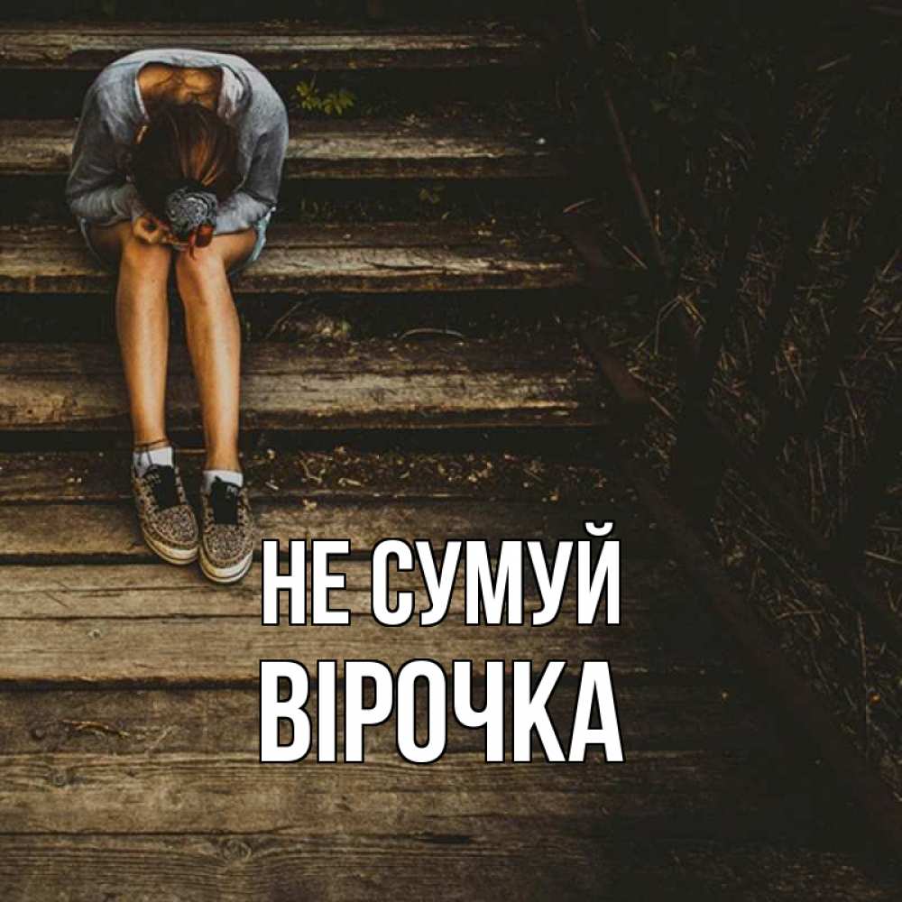 Открытка на каждый день з підписом, Вірочка Не сумуй девушка сидит на деревянных ступеньках Прикольна листівка з побажанням онлайн скачати безкоштовно 