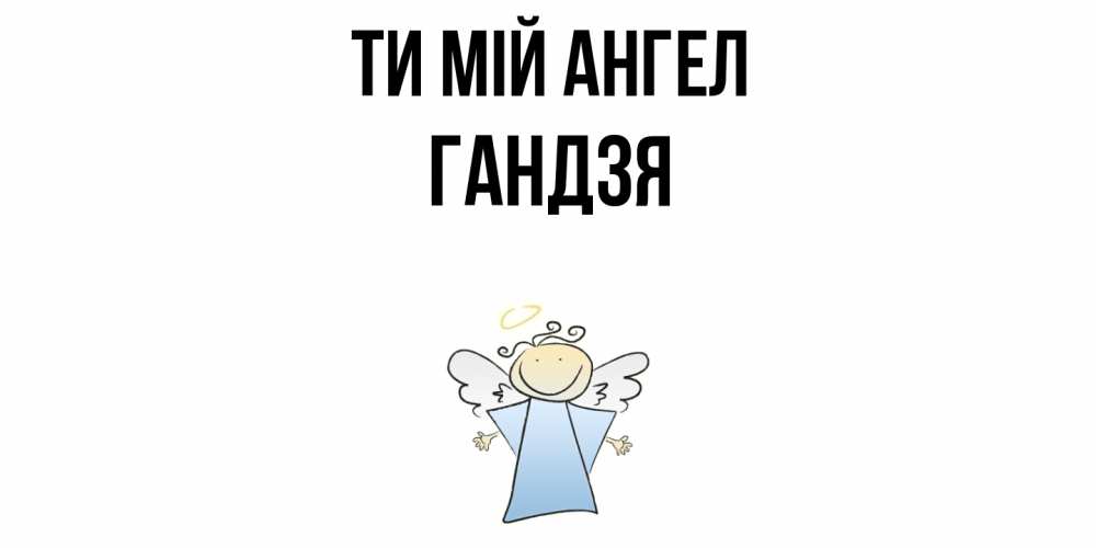 Открытка на каждый день з підписом, Гандзя Ти мій ангел ангел Прикольна листівка з побажанням онлайн скачати безкоштовно 