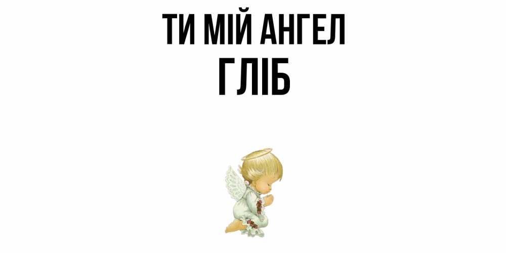Открытка на каждый день з підписом, Гліб Ти мій ангел ангел Прикольна листівка з побажанням онлайн скачати безкоштовно 