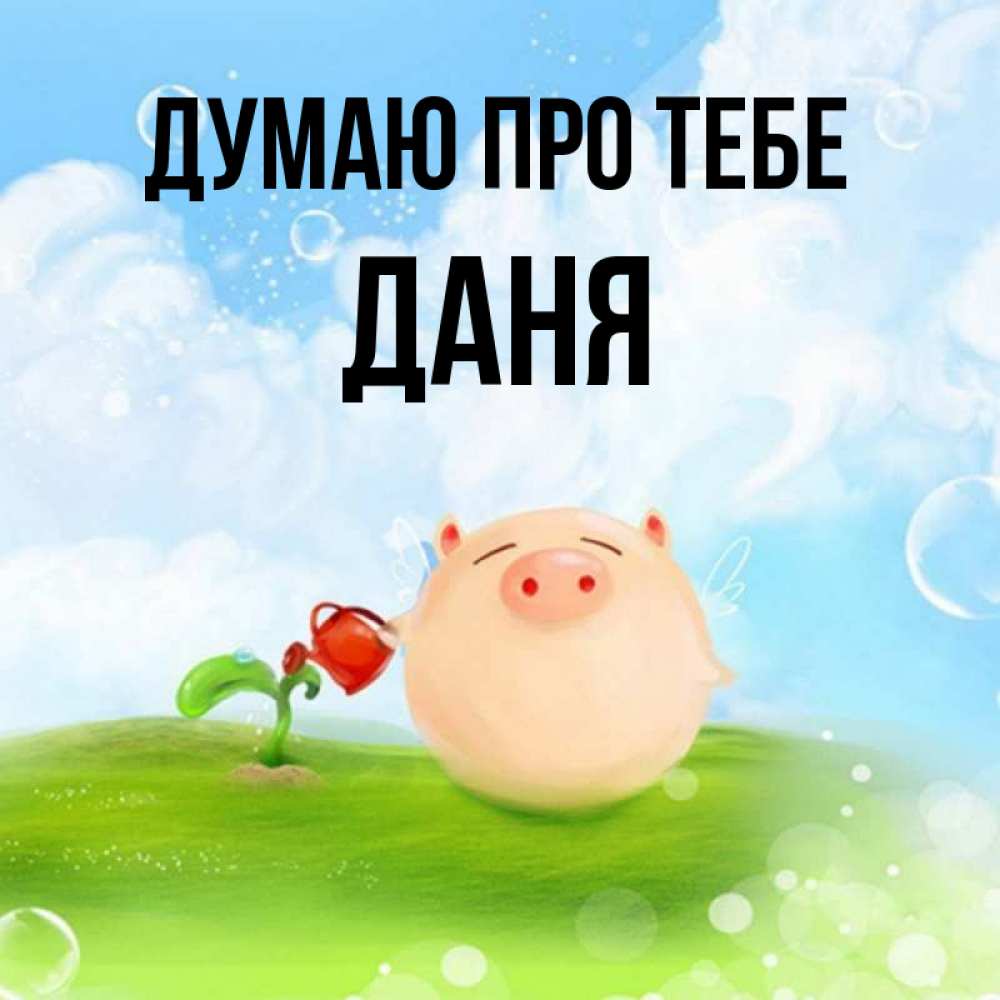 Открытка на каждый день з підписом, Даня Думаю про тебе позитивная свинюшка Прикольна листівка з побажанням онлайн скачати безкоштовно 