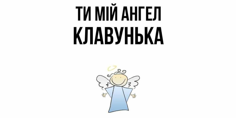 Открытка на каждый день з підписом, Клавунька Ти мій ангел ангел Прикольна листівка з побажанням онлайн скачати безкоштовно 