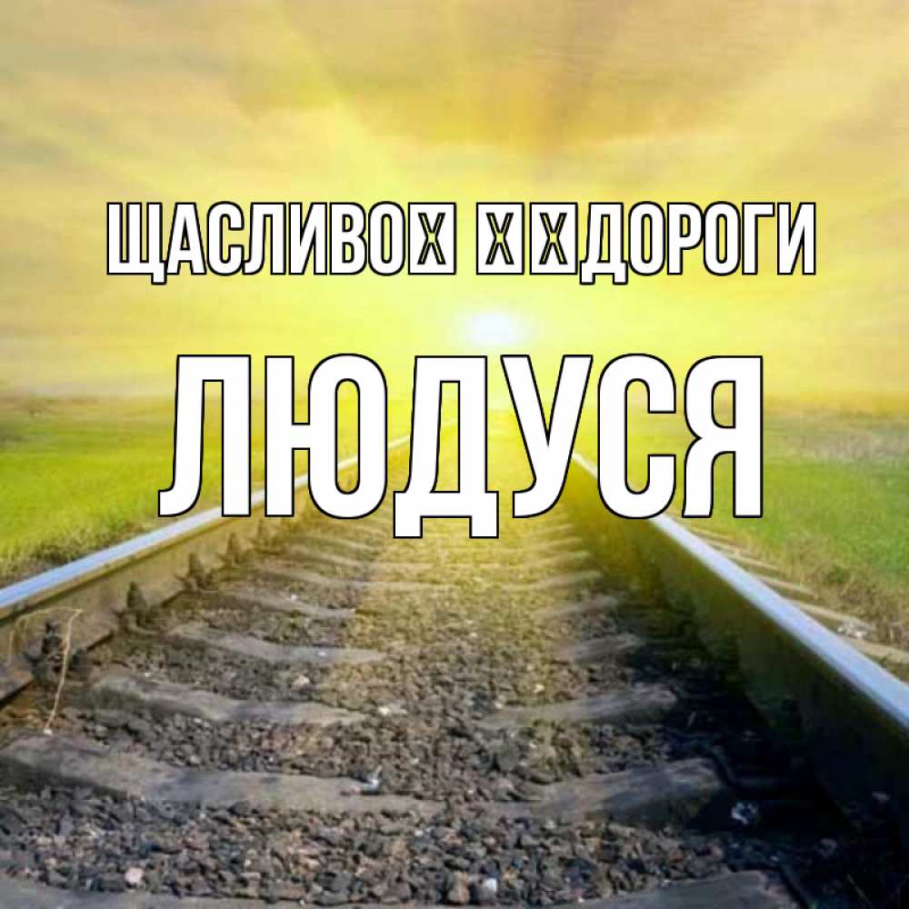 Открытка на каждый день з підписом, Людуся Щасливої ​​дороги красивая железная дорога Прикольна листівка з побажанням онлайн скачати безкоштовно 