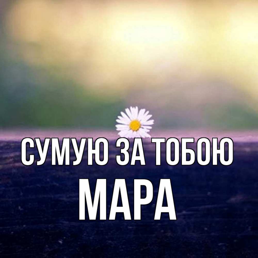 Открытка на каждый день з підписом, Мара Сумую за тобою приходи в гости Прикольна листівка з побажанням онлайн скачати безкоштовно 