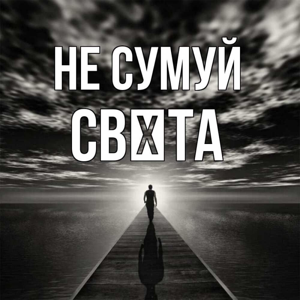 Открытка на каждый день з підписом, Свєта Не сумуй человек Прикольна листівка з побажанням онлайн скачати безкоштовно 