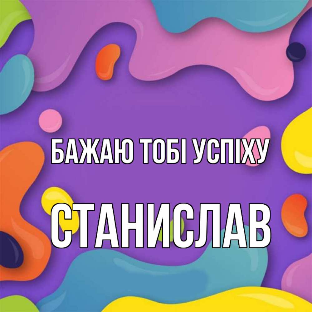 Открытка на каждый день з підписом, Станислав Бажаю тобі успіху абстрактное что то Прикольна листівка з побажанням онлайн скачати безкоштовно 