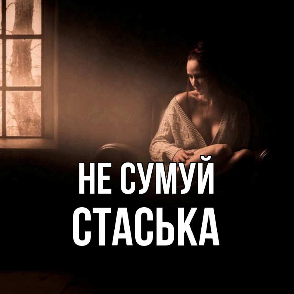 Открытка на каждый день з підписом, Стаська Не сумуй сидя у окна Прикольна листівка з побажанням онлайн скачати безкоштовно 