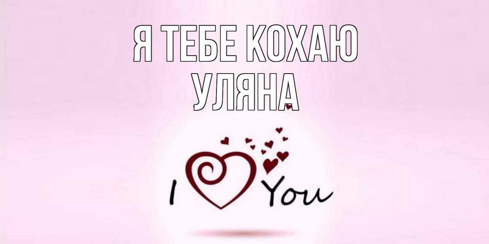 Открытка на каждый день з підписом, Уляна Я тебе кохаю сердце Прикольна листівка з побажанням онлайн скачати безкоштовно 