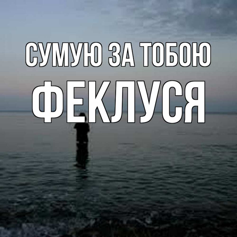 Открытка на каждый день з підписом, Феклуся Сумую за тобою скука Прикольна листівка з побажанням онлайн скачати безкоштовно 