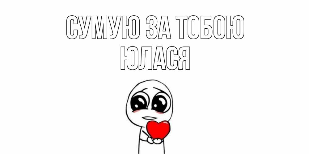 Открытка на каждый день з підписом, Юлася Сумую за тобою я очень соскучился по тебе с тролль фейсом Прикольна листівка з побажанням онлайн скачати безкоштовно 