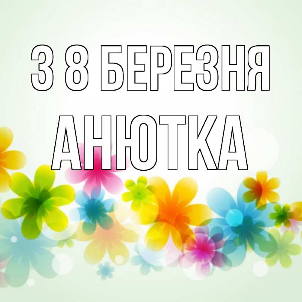 Открытка на каждый день з підписом, Анютка З 8 БЕРЕЗНЯ цветы Прикольна листівка з побажанням онлайн скачати безкоштовно 