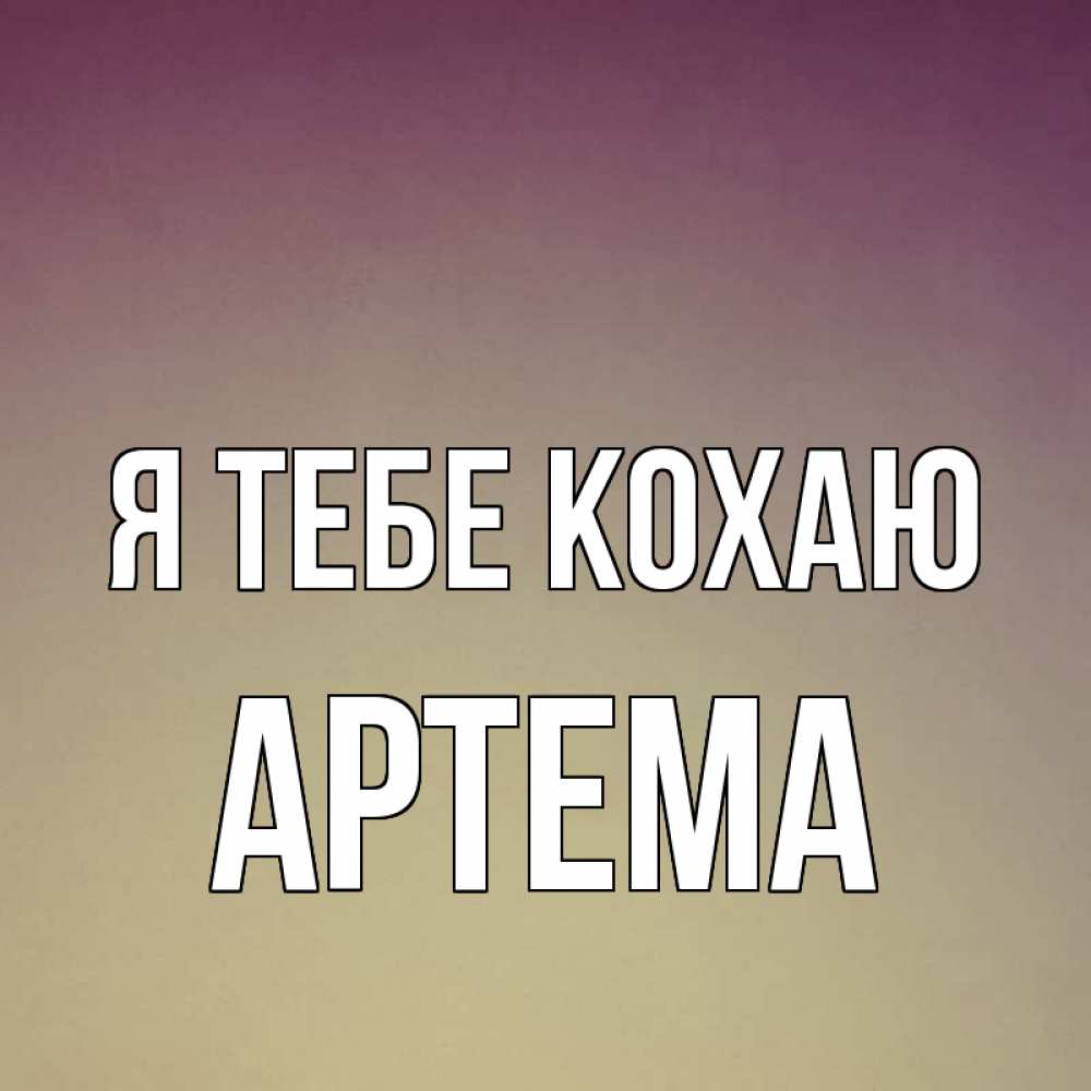 Открытка на каждый день з підписом, Артема Я тебе кохаю для любимой Прикольна листівка з побажанням онлайн скачати безкоштовно 