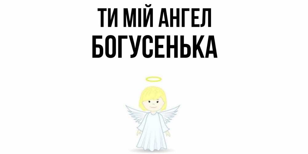 Открытка на каждый день з підписом, Богусенька Ти мій ангел ангел Прикольна листівка з побажанням онлайн скачати безкоштовно 