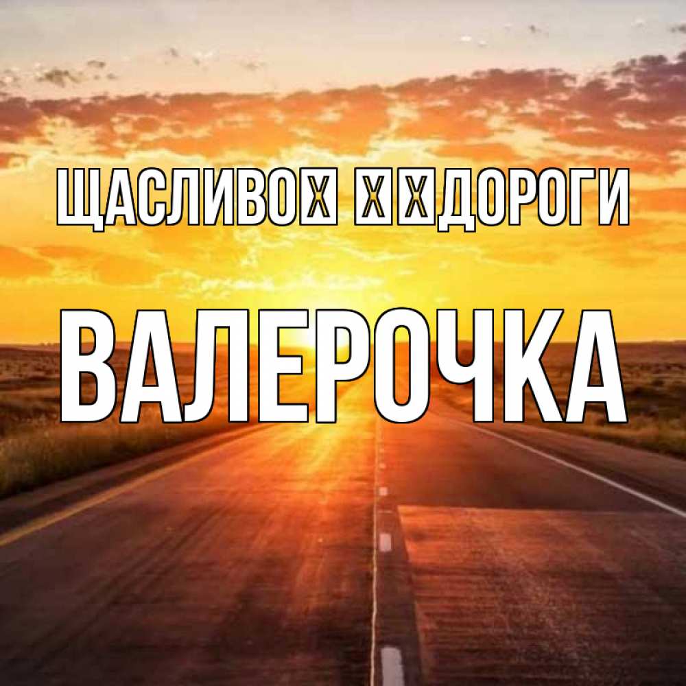 Открытка на каждый день з підписом, Валерочка Щасливої ​​дороги солнечный свет, закат Прикольна листівка з побажанням онлайн скачати безкоштовно 