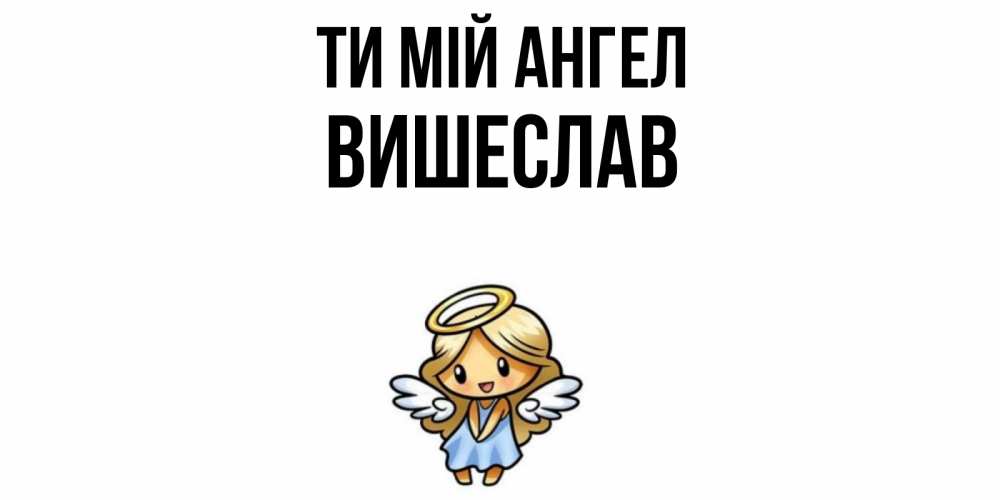 Открытка на каждый день з підписом, Вишеслав Ти мій ангел ангел Прикольна листівка з побажанням онлайн скачати безкоштовно 