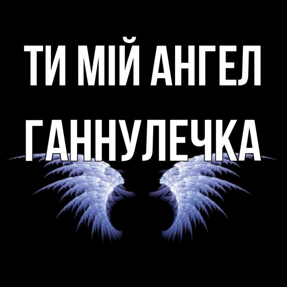 Открытка на каждый день з підписом, Ганнулечка Ти мій ангел ангельские крылья на черном фоне Прикольна листівка з побажанням онлайн скачати безкоштовно 