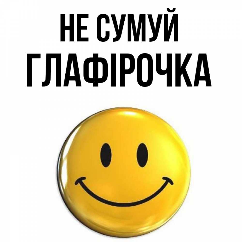 Открытка на каждый день з підписом, Глафірочка Не сумуй триде смайл Прикольна листівка з побажанням онлайн скачати безкоштовно 