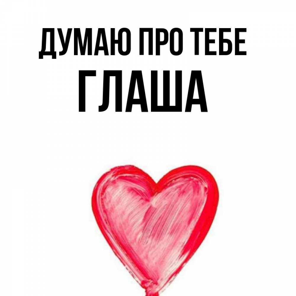 Открытка на каждый день з підписом, Глаша Думаю про тебе для влюбленных Прикольна листівка з побажанням онлайн скачати безкоштовно 