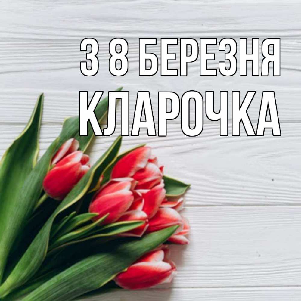 Открытка на каждый день з підписом, Кларочка З 8 БЕРЕЗНЯ весна 2 Прикольна листівка з побажанням онлайн скачати безкоштовно 