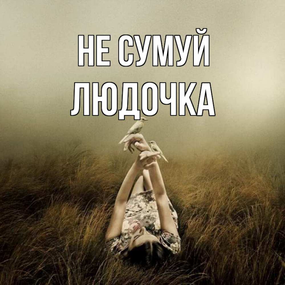 Открытка на каждый день з підписом, Людочка Не сумуй поле и туман Прикольна листівка з побажанням онлайн скачати безкоштовно 