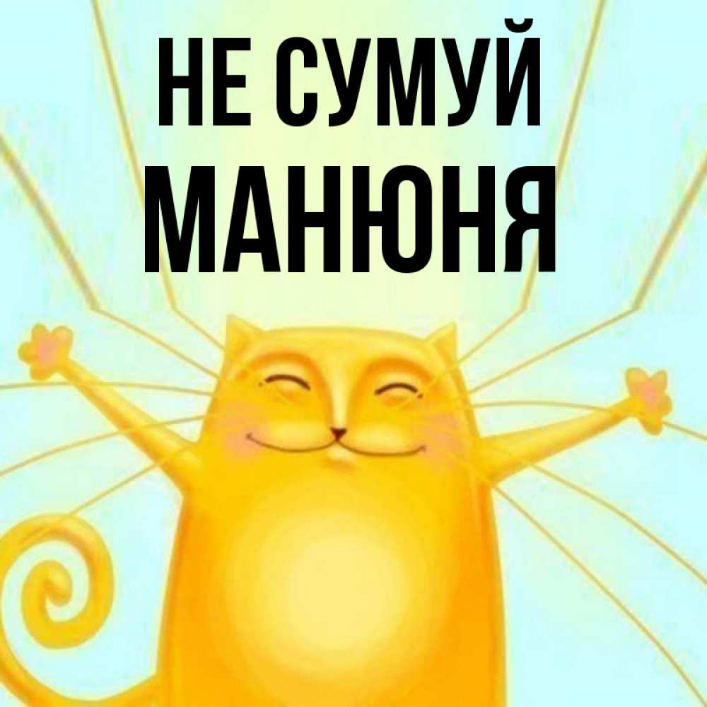 Открытка на каждый день з підписом, Манюня Не сумуй обнимашки усатые Прикольна листівка з побажанням онлайн скачати безкоштовно 