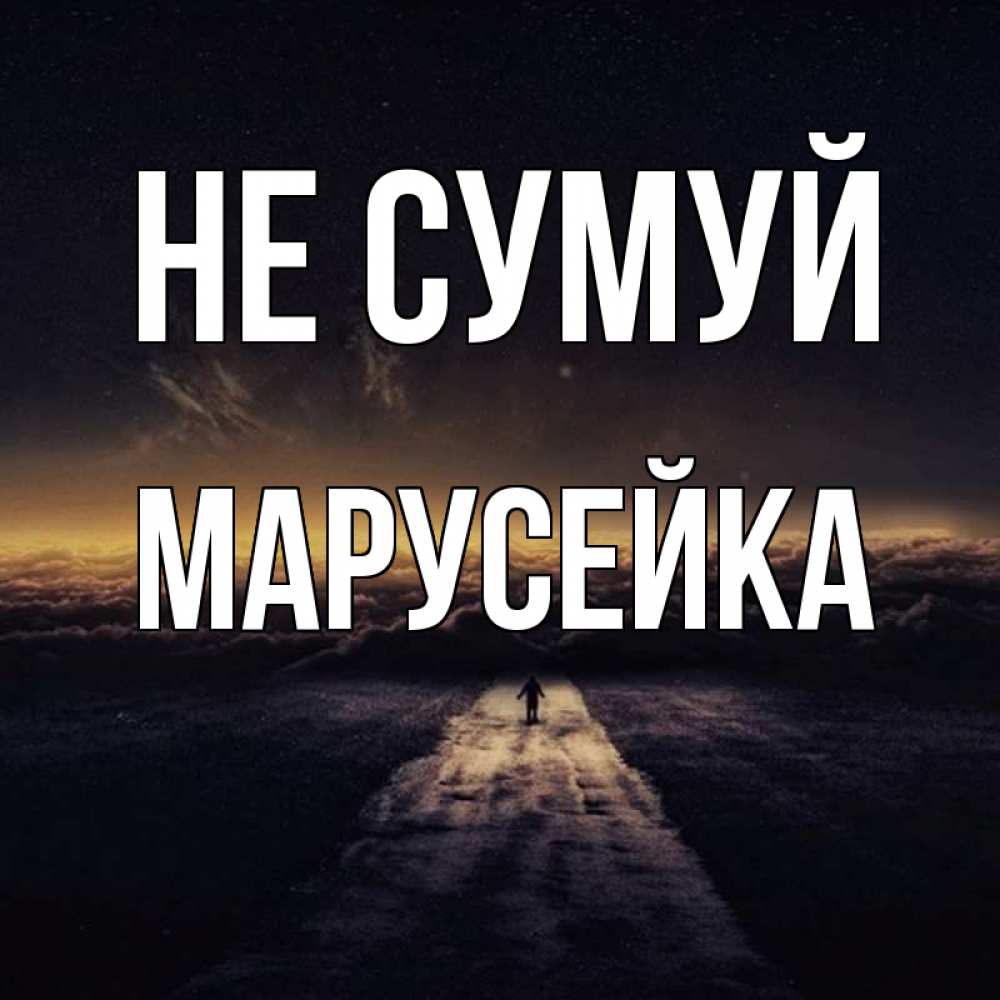 Открытка на каждый день з підписом, Марусейка Не сумуй дорога в никуда Прикольна листівка з побажанням онлайн скачати безкоштовно 
