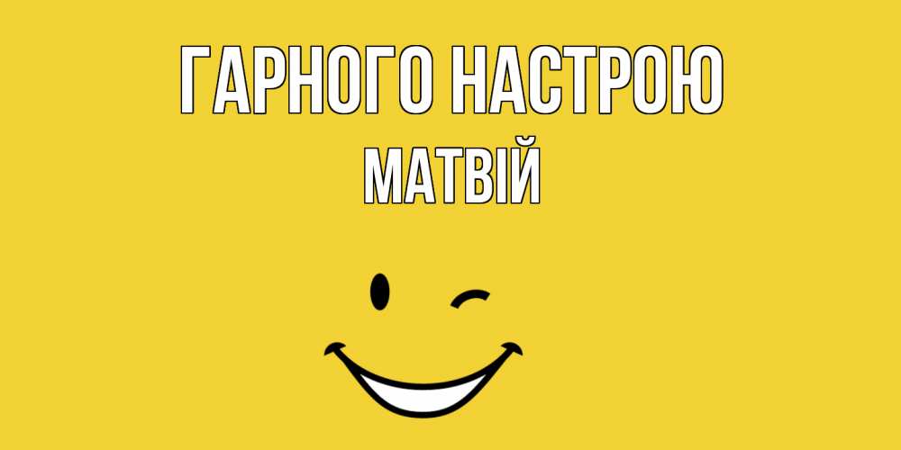 Открытка на каждый день з підписом, Матвій Гарного настрою смайл Прикольна листівка з побажанням онлайн скачати безкоштовно 