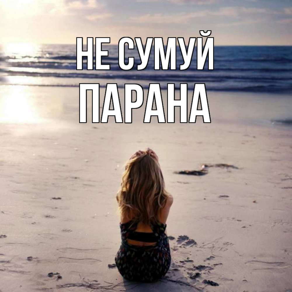 Открытка на каждый день з підписом, Парана Не сумуй песочек Прикольна листівка з побажанням онлайн скачати безкоштовно 