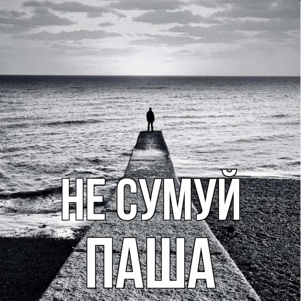 Открытка на каждый день з підписом, Паша Не сумуй море Прикольна листівка з побажанням онлайн скачати безкоштовно 