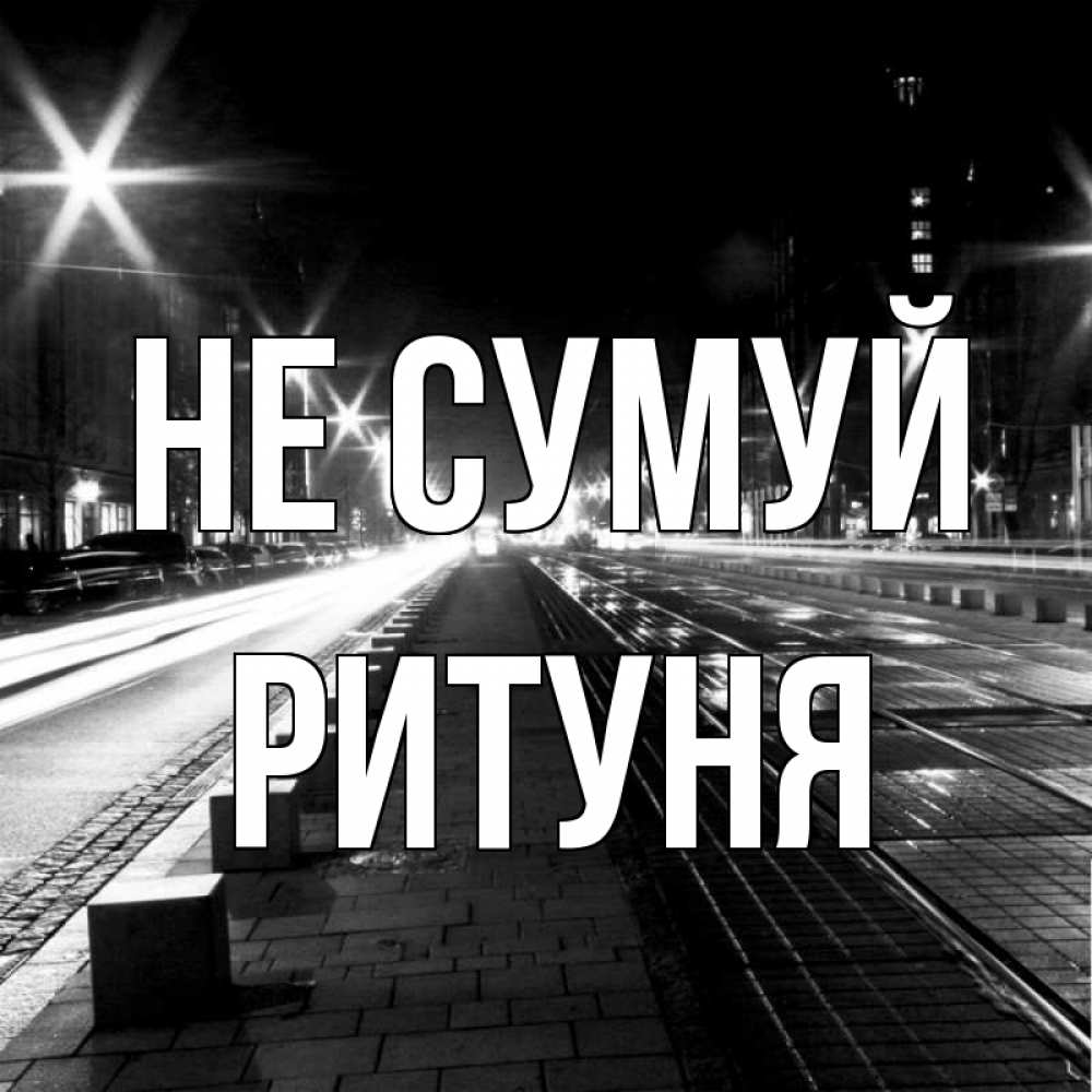 Открытка на каждый день з підписом, Ритуня Не сумуй ночной проспект Прикольна листівка з побажанням онлайн скачати безкоштовно 