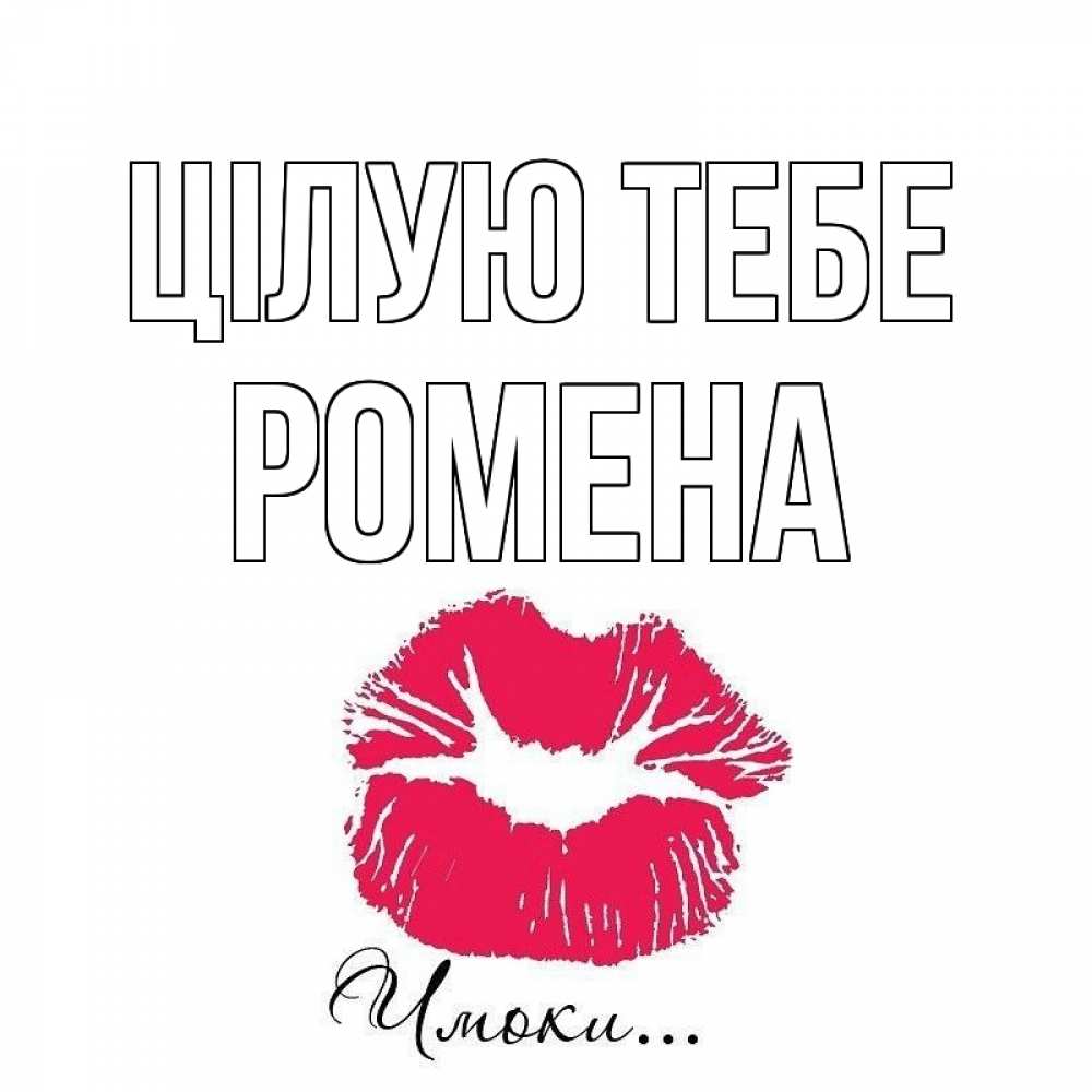 Открытка на каждый день з підписом, Ромена Цілую тебе поцелуй с подписью Прикольна листівка з побажанням онлайн скачати безкоштовно 