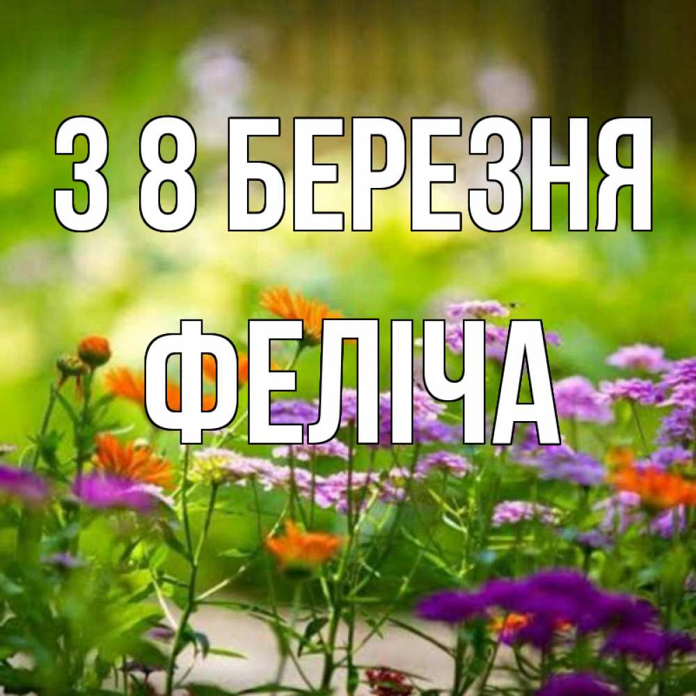 Открытка на каждый день з підписом, Феліча З 8 БЕРЕЗНЯ цветы Прикольна листівка з побажанням онлайн скачати безкоштовно 