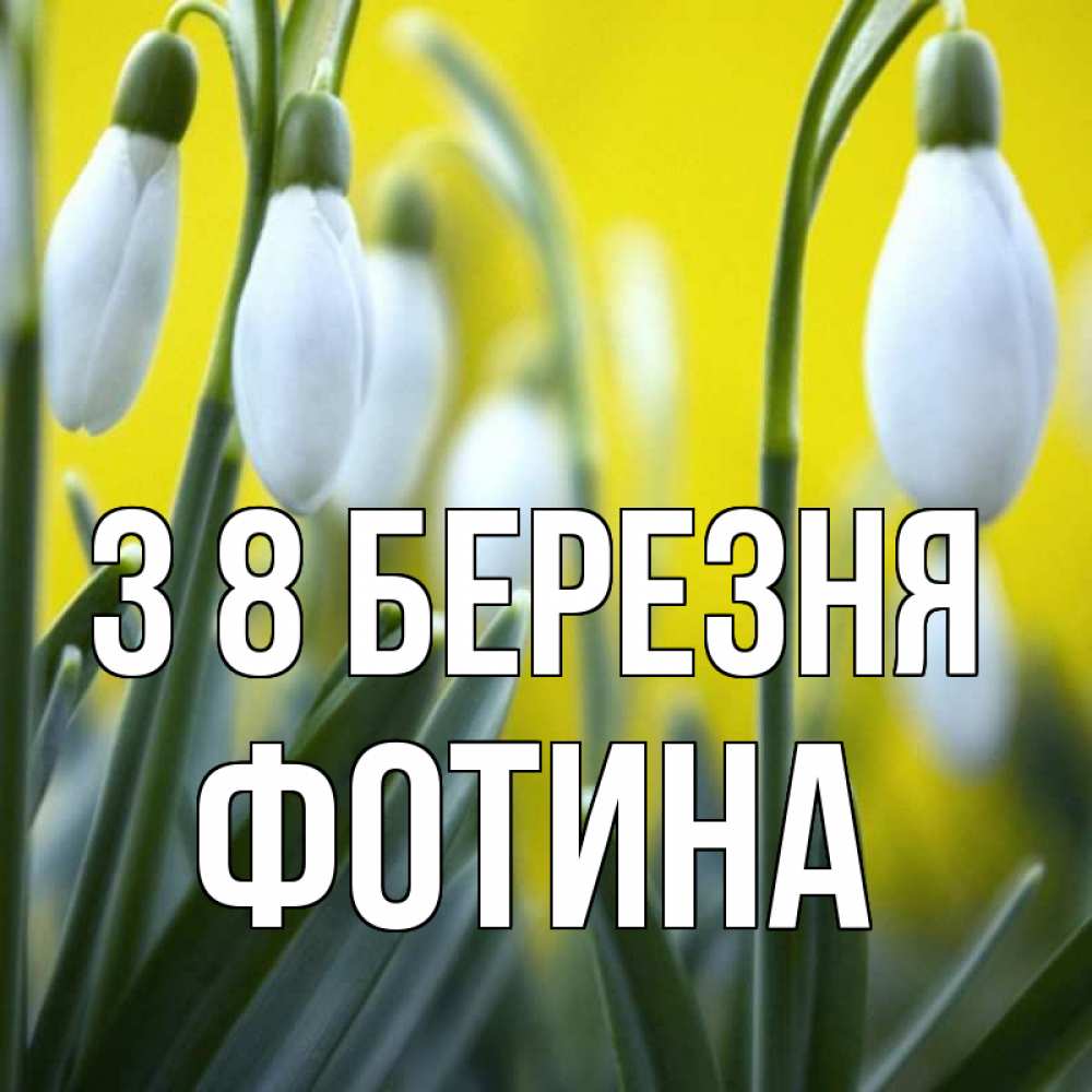 Открытка на каждый день з підписом, Фотина З 8 БЕРЕЗНЯ весенние цветы Прикольна листівка з побажанням онлайн скачати безкоштовно 