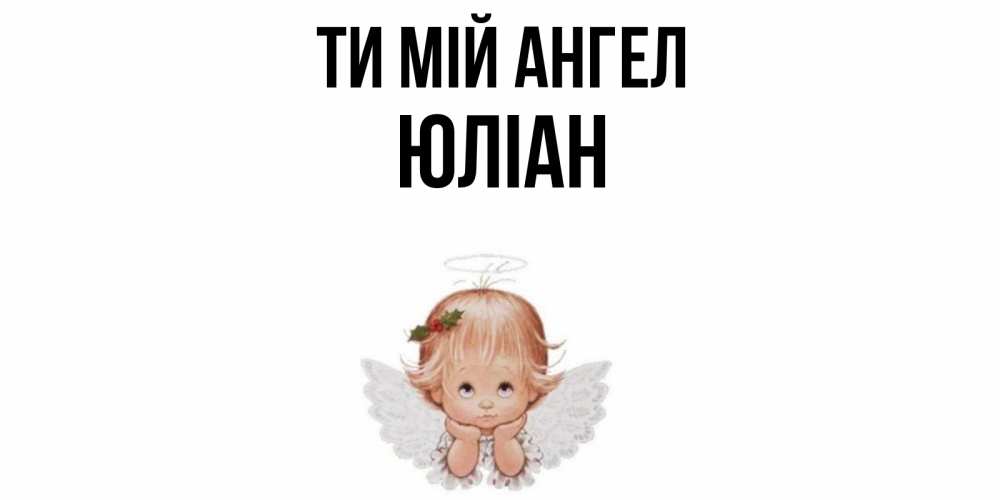 Открытка на каждый день з підписом, Юліан Ти мій ангел ангел Прикольна листівка з побажанням онлайн скачати безкоштовно 