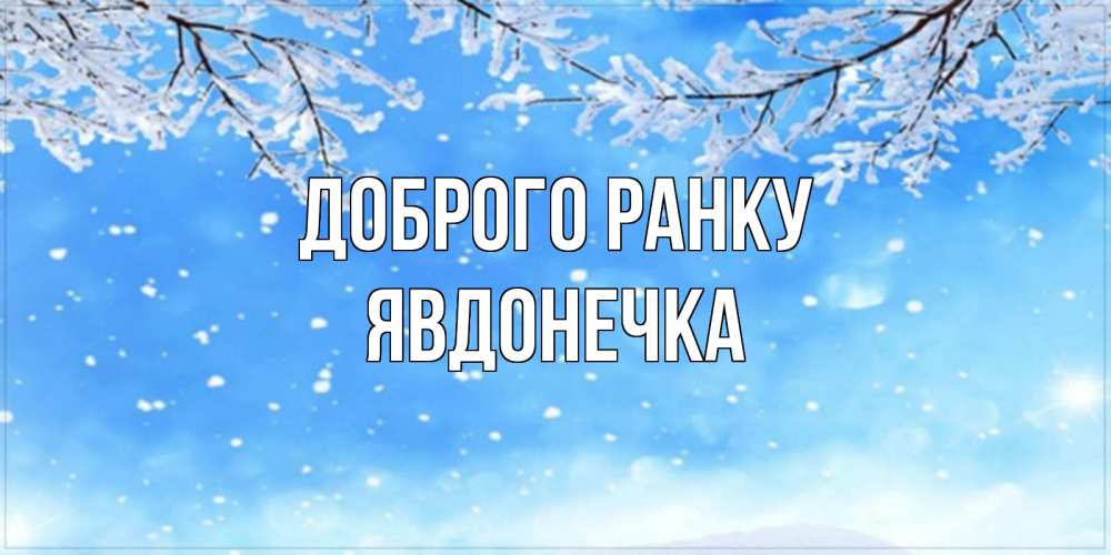 Открытка на каждый день з підписом, Явдонечка Доброго ранку снег изморозь и зима Прикольна листівка з побажанням онлайн скачати безкоштовно 