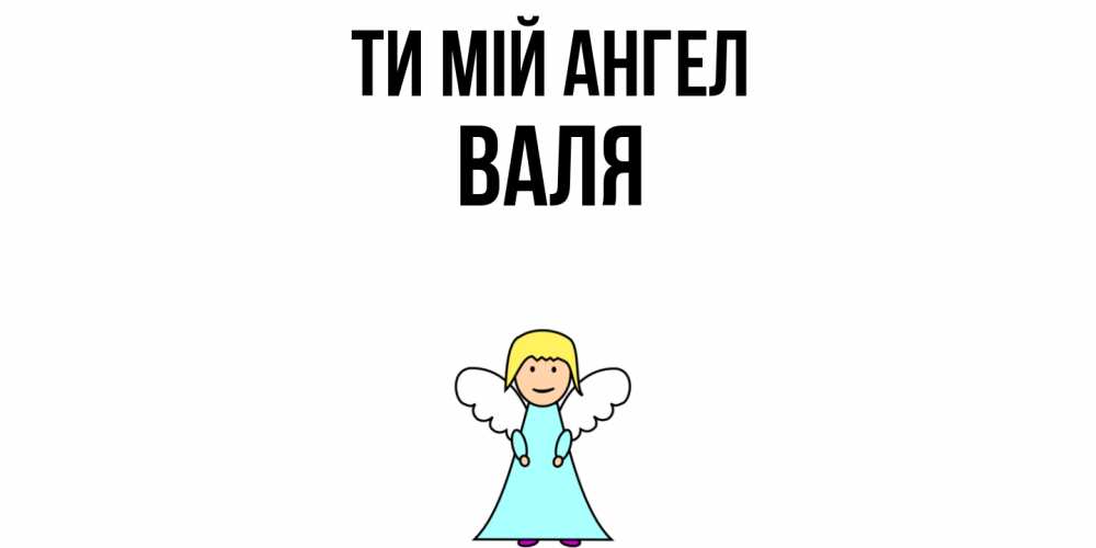 Открытка на каждый день з підписом, Валя Ти мій ангел ангел Прикольна листівка з побажанням онлайн скачати безкоштовно 