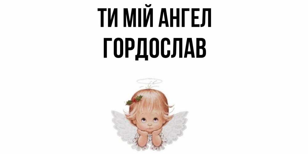Открытка на каждый день з підписом, Гордослав Ти мій ангел ангел Прикольна листівка з побажанням онлайн скачати безкоштовно 