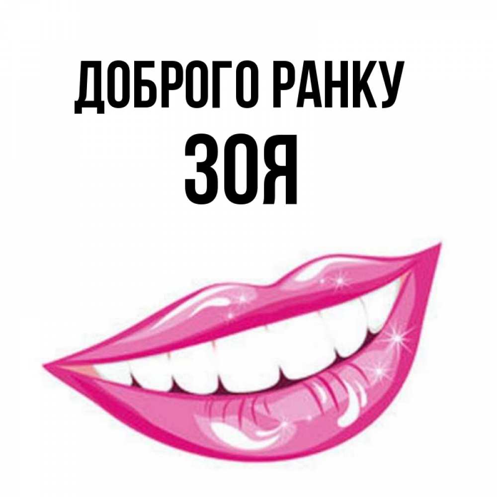 Открытка на каждый день з підписом, Зоя Доброго ранку розовые губы и белые зубы Прикольна листівка з побажанням онлайн скачати безкоштовно 