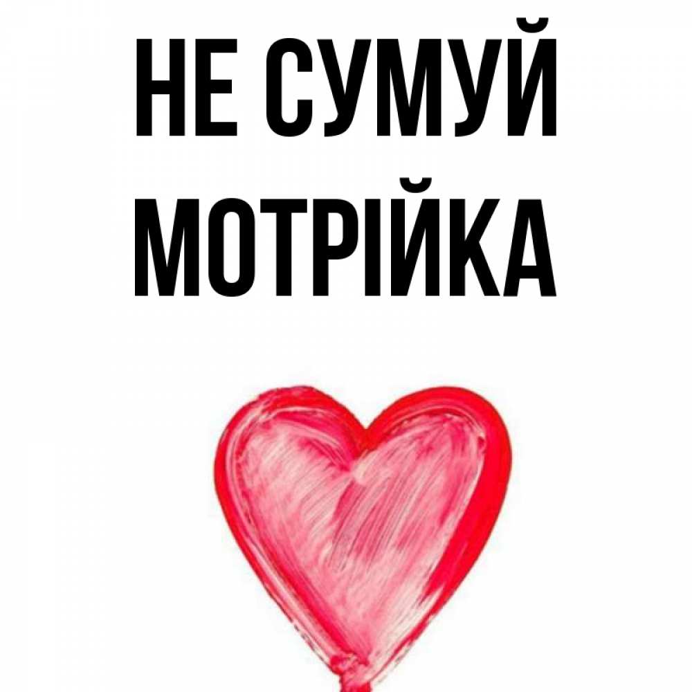 Открытка на каждый день з підписом, Мотрійка Не сумуй сердечко Прикольна листівка з побажанням онлайн скачати безкоштовно 