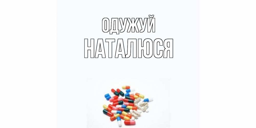 Открытка на каждый день з підписом, Наталюся Одужуй таблетки Прикольна листівка з побажанням онлайн скачати безкоштовно 