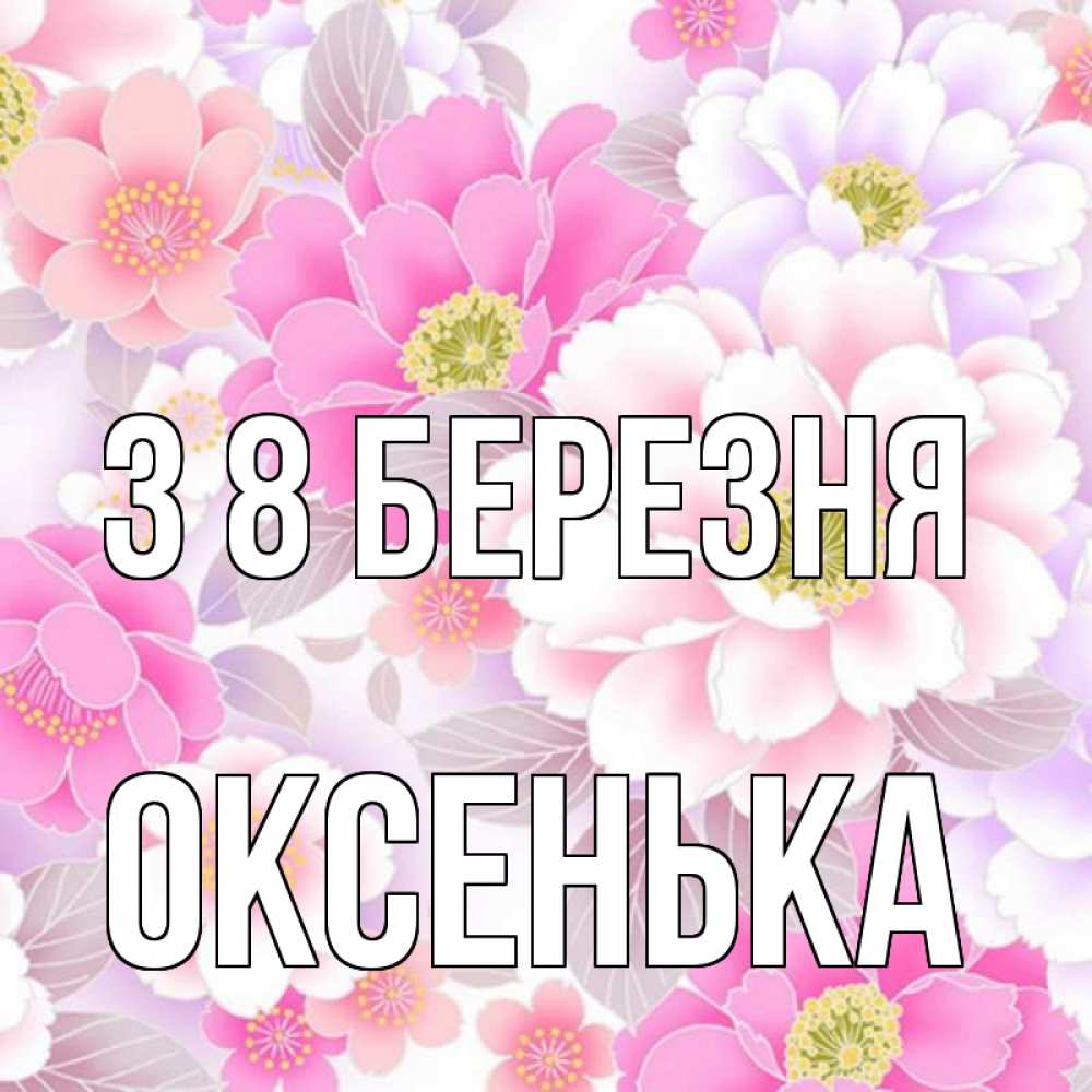 Открытка на каждый день з підписом, Оксенька З 8 БЕРЕЗНЯ для женщин Прикольна листівка з побажанням онлайн скачати безкоштовно 