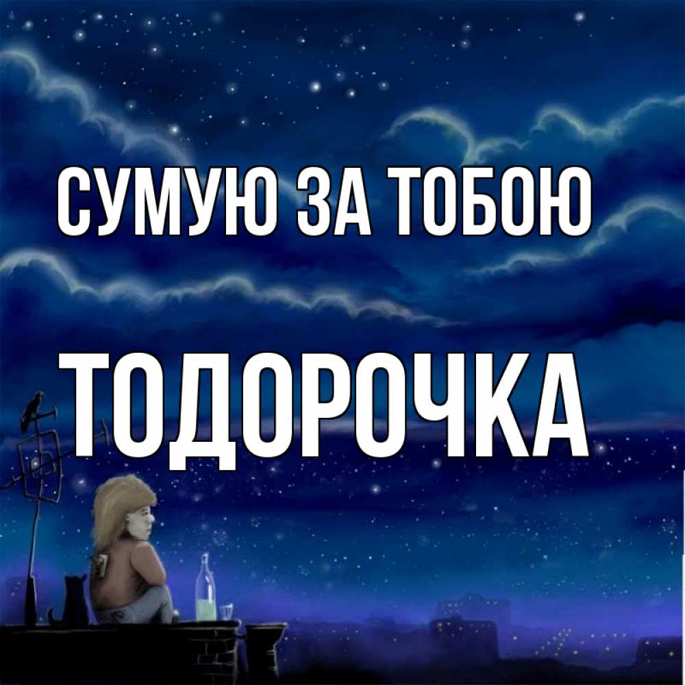 Открытка на каждый день з підписом, Тодорочка Сумую за тобою на крыше 1 Прикольна листівка з побажанням онлайн скачати безкоштовно 