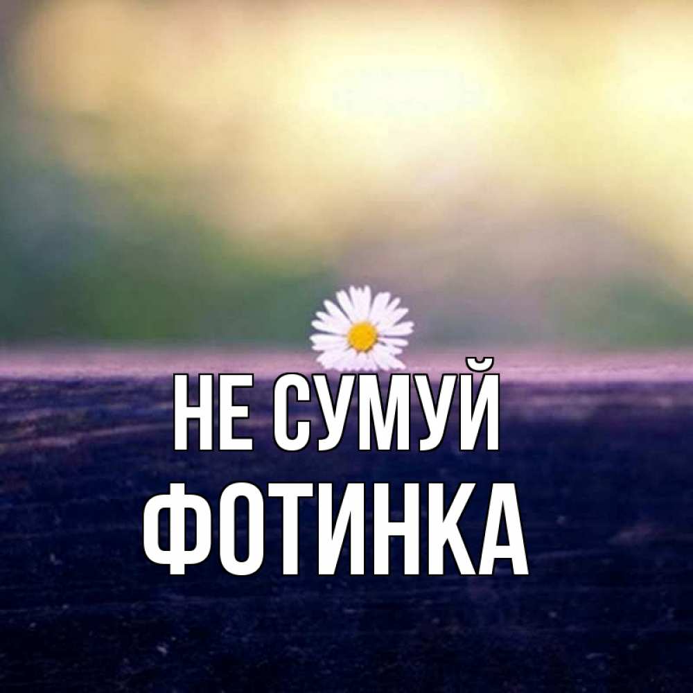 Открытка на каждый день з підписом, Фотинка Не сумуй красота Прикольна листівка з побажанням онлайн скачати безкоштовно 