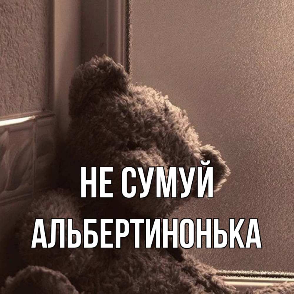 Открытка на каждый день з підписом, Альбертинонька Не сумуй стекол рефленое Прикольна листівка з побажанням онлайн скачати безкоштовно 