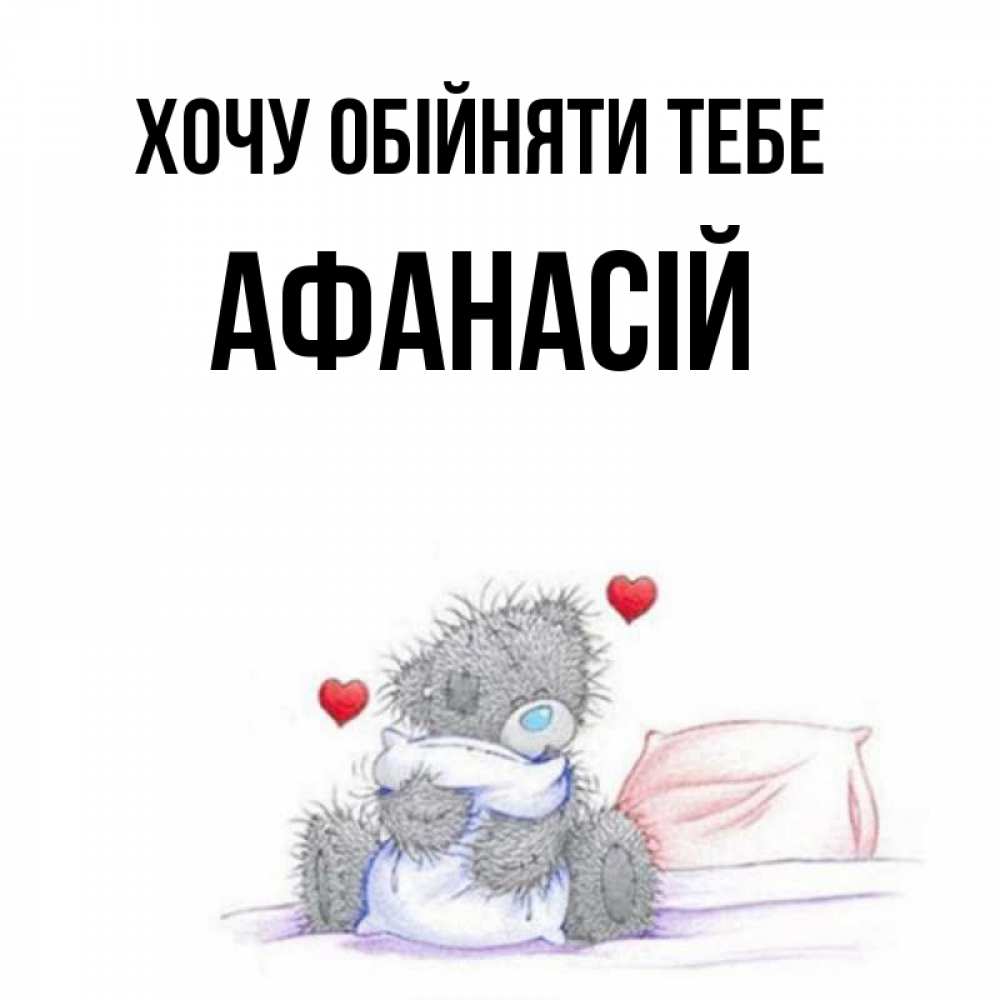Открытка на каждый день з підписом, Афанасій Хочу обійняти тебе сердечки мишка Тедди и кроватка Прикольна листівка з побажанням онлайн скачати безкоштовно 