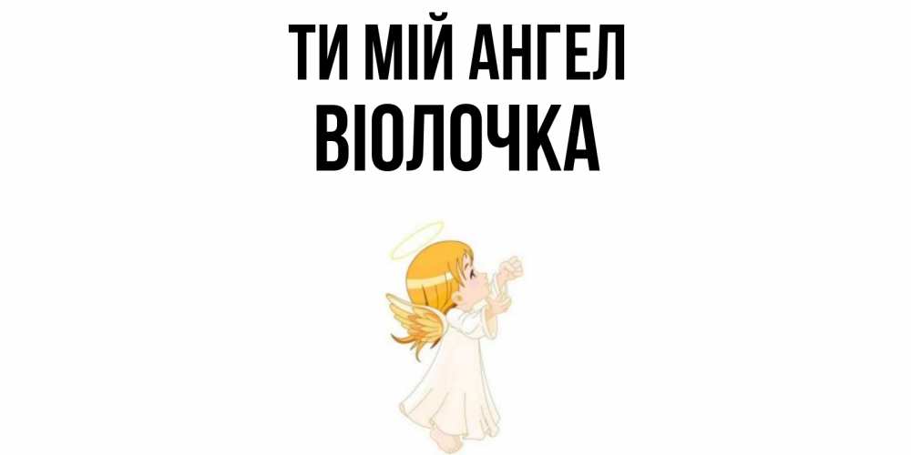 Открытка на каждый день з підписом, Віолочка Ти мій ангел ангел, девочка Прикольна листівка з побажанням онлайн скачати безкоштовно 